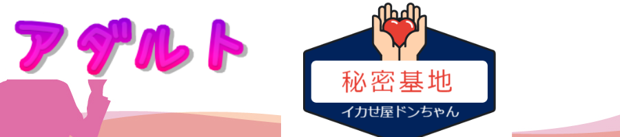 アダルトの秘密基地|イカせ屋ドンちゃん公式サイト